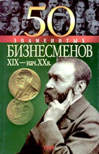 50 знаменитых бизнесменов XIX - начала XX в.