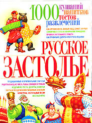 Русское застолье. 1000 кушаний, напитков, тостов, развлечений