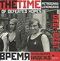 Время несбывшихся надежд. Петроград-Ленинград. 1920-1930 / The Time of Defeated Hopes: Petrograd-Leningrad: 1920-1930