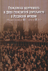Гражданская идентичность и сфера гражданской деятельности в Российской империи. Вторая половина XIX - начало XX века