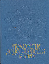 Трехсотлетие Дома Романовых. 1613 - 1913