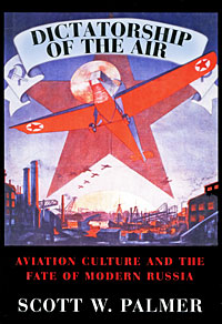 Dictatorship of the Air: Aviation Culture and the Fate of Modern Russia Dictatorship of the Air: Aviation Culture and the Fate of Modern Russia