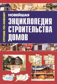 Новейшая энциклопедия строительства домов