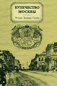 Купечество Москвы. История. Традиции. Судьбы