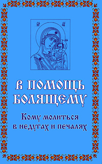 В помощь болящему. Кому молиться в недугах и печалаях