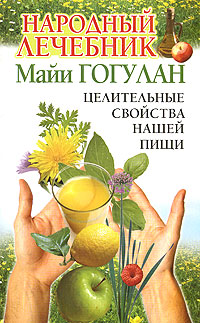 Народный лечебник Майи Гогулан. Целительные свойства нашей пищи