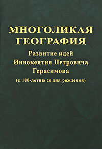 Многоликая география. Развитие идей Иннокентия Петровича Герасимова (к 100-летию со дня рождения)