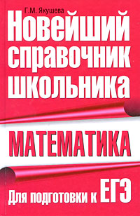 Математика. Новейший справочник школьника. Для подготовки к ЕГЭ