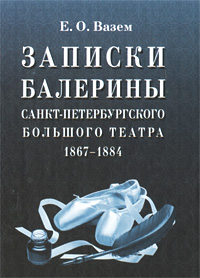 Записки балерины Санкт-Петербургского Большого театра. 1867-1884