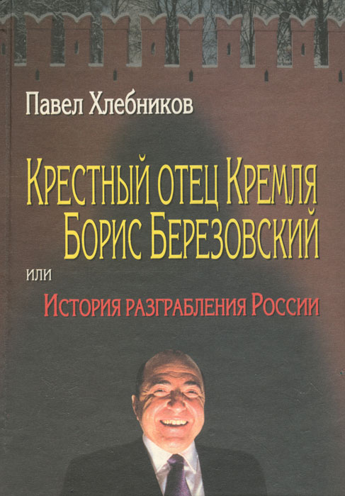 Крестный отец Кремля Борис Березовский, или История разграбления России