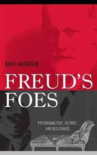 Freud's Foes: Psychoanalysis, Science, and Resistance