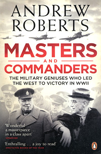 Masters and Commanders: The Military Geniuses Who Led the West to Victory in WWII