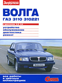 Волга ГАЗ 3110, 310221 с двигателями 2, 3i; 2, 5. Устройство. Обслуживание. Диагностика. Ремонт