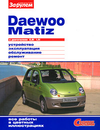 Daewoo Matiz с двигателями 0, 8i 1, 0i. Устройство. Эксплуатация. Обслуживание. Ремонт