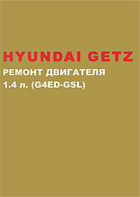 Hyundai Getz с 2002 г. в. Ремонт бензинового двигателя 1. 4 л. Руководство по ремонту