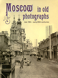 Moscow in Old Photographs: Late 19th - Early 20th Centuries