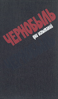 Чернобыль. Дни испытаний: Книга свидетельств. Стихи, очерки, рассказы, отрывки из романов и повестей, интервью