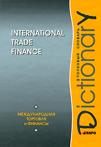 International Trade Finance: Dictionary /Международная торговля и финансы. Толковый словарь