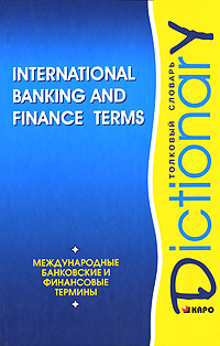 International Banking and Finance Terms: Dictionary /Международные банковские и финансовые термины. Толковый словарь