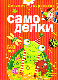 Детское творчество. Самоделки. 5-10 лет