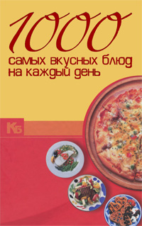 1000 самых вкусных блюд на каждый день 1000 самых вкусных блюд на каждый день