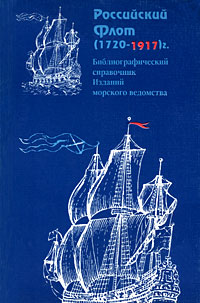 Российский Флот (1720-1917). Библиографический справочник Изданий морского ведомства Российский Флот (1720-1917). Библиографический справочник Изданий морского ведомства
