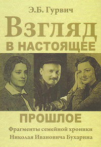 Э. Б. Гурвич Взгляд в настоящее прошлое. Фрагменты семейной хроники Николая Ивановича Бухарина