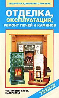 Отделка, эксплуатация, ремонт печей и каминов. Материалы, технология работ