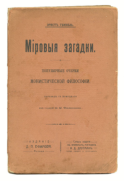 Мировые загадки. Популярные очерки монистической философииПК301004_лимонный, салатовый Мировые загадки. Популярные очерки монистической философииПК301004_лимонный, салатовыйПрижизненное издание. Москва, 1906 год. Издание Д. П. Ефимова. Оригинальная обложка. Сохранность хорошая. На титульном листе владельческие пометы карандашом. На обложке, в верхнем правом углу, владельческая печать. Книга была запрещена (№ 232 в списке редких книг, приведенных в работе Добровольского Запрещенные книги). Вниманию читателей предлагается книга выдающегося немецкого биолога и философа Эрнста Геккеля (1834-1919), посвященная рассмотрению фундаментальных вопросов мироздания - мировых загадок. Книга состоит из четырех частей, в которых последовательно рассматриваются антропологические, психологические, космологические и теологические аспекты познания. Автор рассуждает об истории развития человеческого рода, о сущности души и ее эволюции, о единстве в устройстве мира, о знании и вере. В качестве единственно верного пути познания истины он предлагает эмпирическое изучение природы и построенную на нем монистическую философию. ...