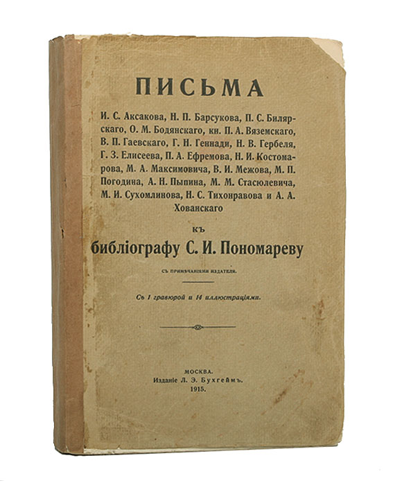 Письма И. С. Аксакова, Н. П. Барсукова и др. к библиографу С. И. ПономаревуПК301004_лимонный, салатовый Письма И. С. Аксакова, Н. П. Барсукова и др. к библиографу С. И. ПономаревуПК301004_лимонный, салатовыйМосква, 1915 год. Издание Л. Э. Бухгейма. С 1 гравюрой и 14 иллюстрациями. Оригинальная обложка. Сохранность хорошая. На титульном листе и страницах издания имеются владельческие пометы карандашом. На обложке издания утрачен верхний правой уголок. В настоящем сборнике предложены письма И.С. Аксакова, Н.П. Барсукова, П.С. Вилярского, кн. П.А. Вяземского, Н.В. Гербеля, П.А. Ефремова, М.А. Максимовича, М.П. Погодина, А.Н. Пыпина, М.М. Стасюлевича, Н.С. Тихонравова и других — к библиографу Степану Ивановичу Пономареву, как материал, из которого можно почерпнуть некоторые сведения для биографии авторов писем. Издание освещает литературные отношения того времени, с одной стороны, и дает представление о характеристике библиографической деятельности С.И. Пономарева, с другой. Сборник писем дополняют Материалы для биографии С.И. Пономарева и Хронологический список важнейших его трудов.