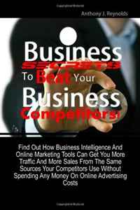 Business Secrets to Beat Your Business Competitors! Find Out How Business Intelligence and Online Marketing Tools Can Get You More Traffic And More ... Any Money on Online Advertising Costs