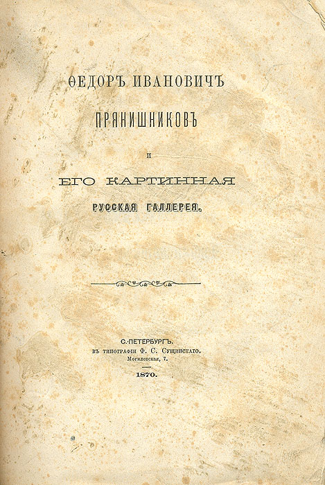 Федор Иванович Прянишников и его картинная русская галереяART-3116310 Федор Иванович Прянишников и его картинная русская галереяART-3116310Санкт-Петербург, 1870 год. Типография Ф. С. Сущинского. Владельческая обложка, под которой сохранена оригинальная. Сохранность хорошая. В издании представлен очерк жизни и деятельности Фёдора Ивановича Прянишникова (1793-1867), директора почтового департамента. Как вице-председатель Общества поощрения художников, член Московского художественного общества, Ф.И.Прянишников поддерживал художников материально, вследствие чего собрал большую картинную галерею. К очерку приложено описание картинной галереи, над собиранием которой Прянишников работал в течение 25 лет. Здесь содержатся сведения о произведениях русских живописцев, которые украшали первое русское художественное собрание. Книга дополнена также биографическими заметками о самих художниках с указанием, где находятся другие произведения, вошедшие в состав государственных музеев и художественных собраний других лиц. Издание могло...