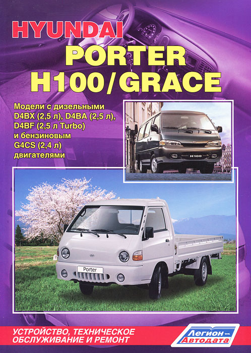 Hyundai Porter / H-100 / Grace. Модели с бензиновым и дизельным двигателями. Устройство, техническое обслуживание и ремонт