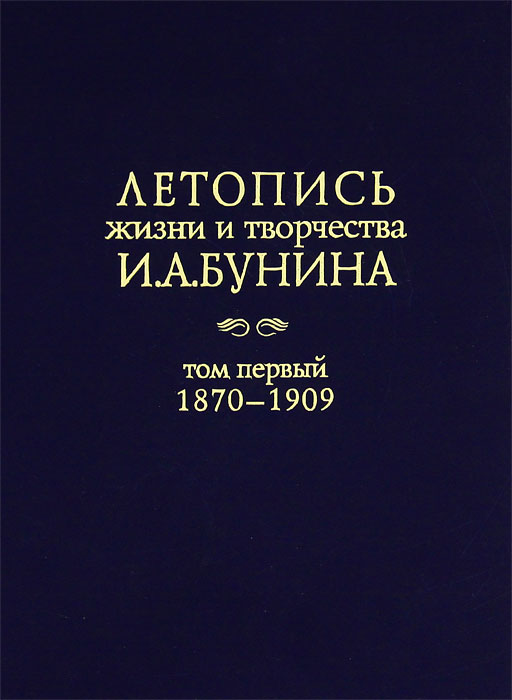 Летопись жизни и творчества И. А. Бунина. Том 1. 1870-1909 год