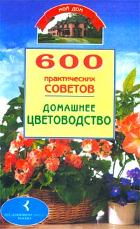 600 практических советов. Домашнее цветоводство