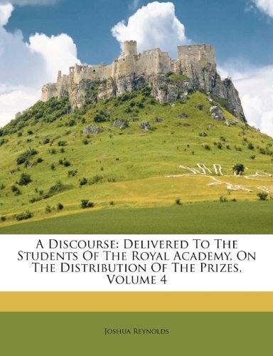 A Discourse: Delivered to the Students of the Royal Academy, On the Distribution of the Prizes: Volume 4