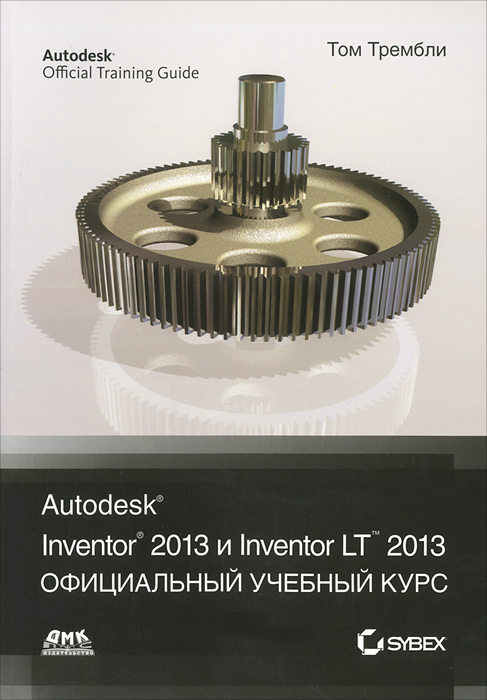 Autodesk Inventor 2013 и Inventor LT 2013. Официальный учебный курс