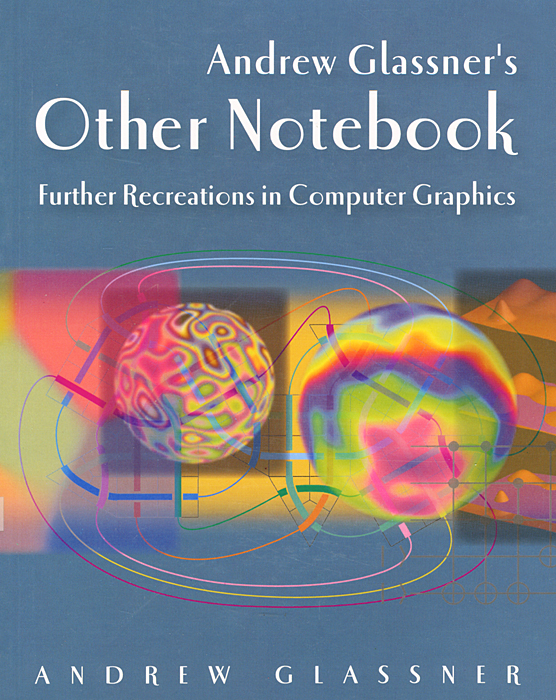 Andrew Glassner's Other Notebook: Further Recreations in Computer Graphics