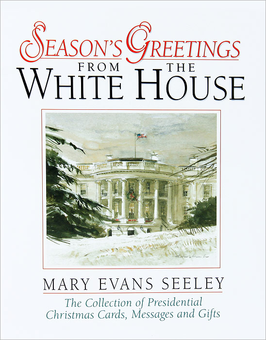 Season's Greetings from the White House: The Collection of Presidential Christmas Cards, Messages and Gifts