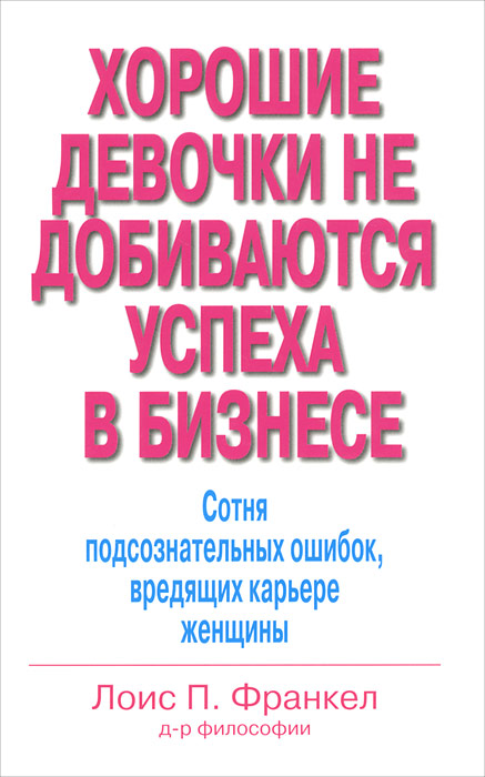 Иллюстрация к книге Хорошие девочки не добиваются успеха в бизнесе. Сотня подсознательных ошибок, вредящих карьере женщины Хорошие девочки не добиваются успеха в бизнесе. Сотня подсознательных ошибок, вредящих карьере женщины