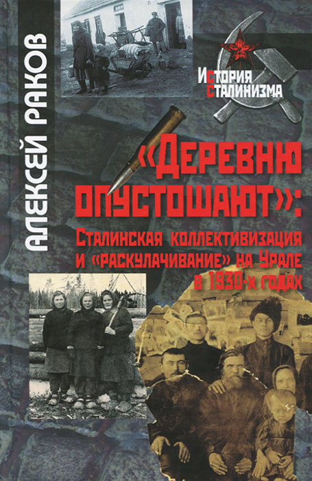  "Деревню опустошают" . Сталинская коллективизация и "раскулачивание" на Урале в 1930-х годах