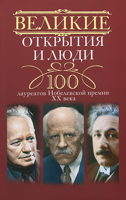 Великие открытия и люди. 100 лауреатов Нобелевской премии XX века