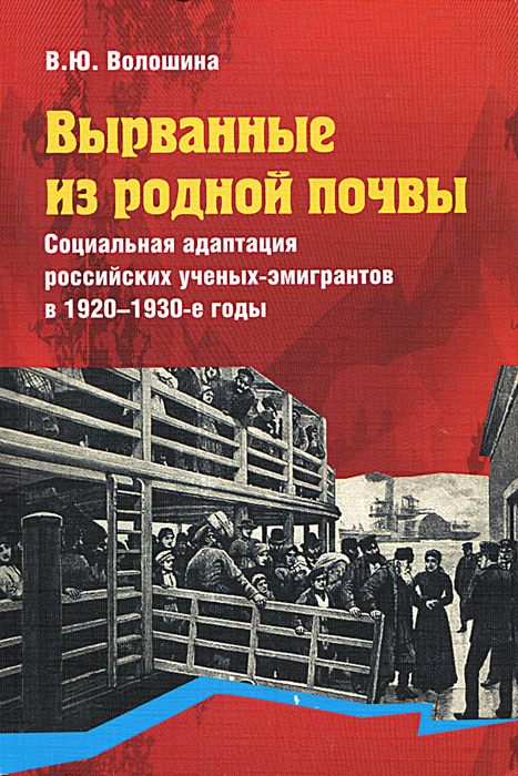 Вырванные из родной почвы. Социальная адаптация российских ученых-эмигрантов в 1920-1930-е годы