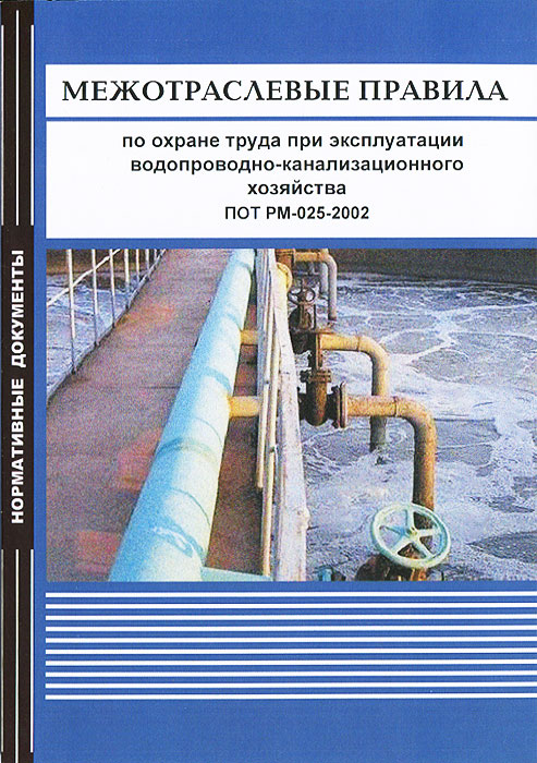 Межотраслевые правила по охране труда при эксплуатации водопроводно-канализационного хозяйства. ПОТ РМ-025-2002