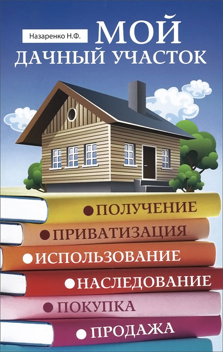 Мой дачный участок. Получение, приватизация, использование, наследование, покупка, продажа