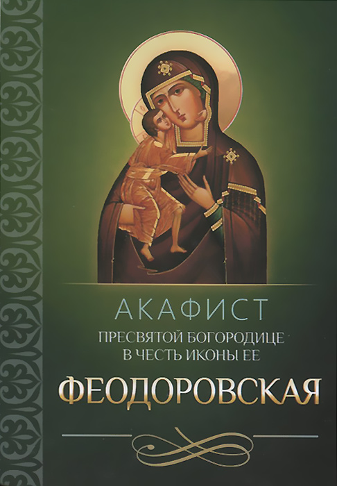 Акафист Пресвятой Богородице в честь иконы Ее Феодоровская