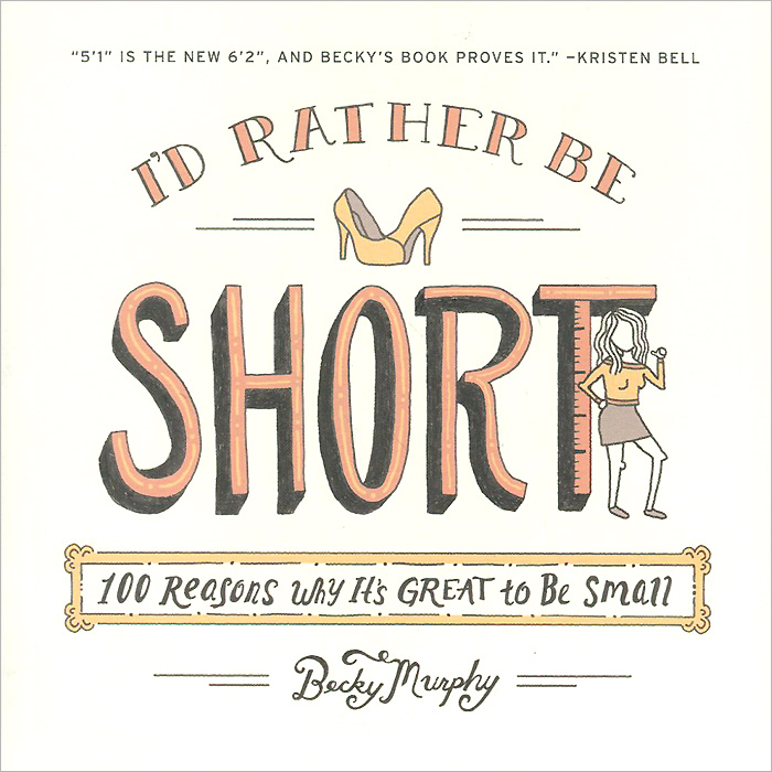 I'd Rather be Short: 100 Reasons Why It's Great to be Small