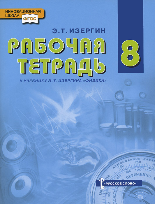 Физика. 8 класс. Рабочая тетрадь. К учебнику Э. Т. Изергина12296407 Физика. 8 класс. Рабочая тетрадь. К учебнику Э. Т. Изергина12296407Рабочая тетрадь входит в УМК Физика для 8 класса автора Э.Т.Изергина и предназначена для самостоятельной работы учащихся на уроке и дома. Выполнение представленного в тетради комплекса заданий позволит школьникам закрепить учебный материал. Тетрадь содержит бланки для оформления лабораторных работ и варианты контрольных работ. В конце каждой темы есть ссылки на задания из электронного приложения к учебнику.