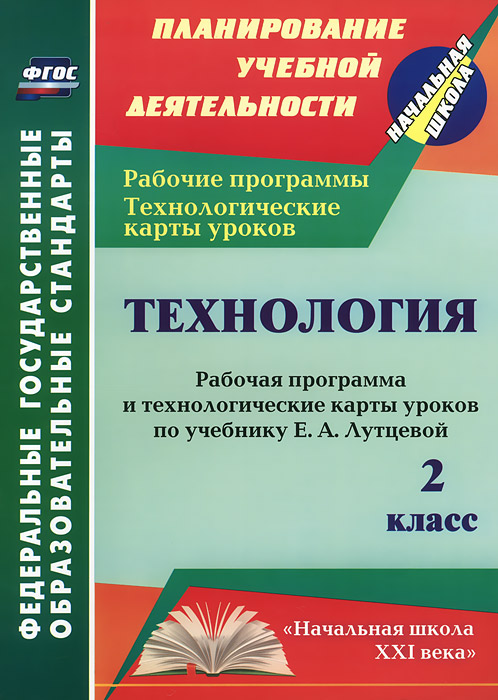 Технология. 2 класс. Рабочая программа и технологические карты уроков по учебнику Е. А. Лутцевой