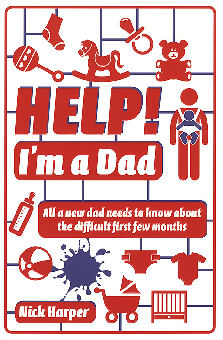 Help! I'm a Dad: All a New Dad Needs to Know About the Difficult First Few Months